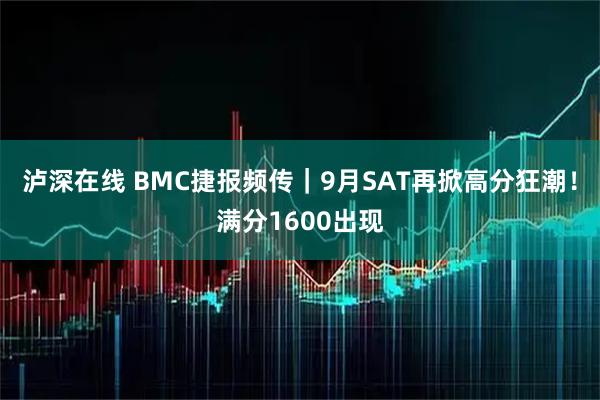 泸深在线 BMC捷报频传｜9月SAT再掀高分狂潮！满分1600出现