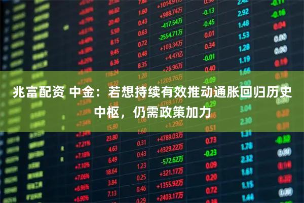 兆富配资 中金：若想持续有效推动通胀回归历史中枢，仍需政策加力