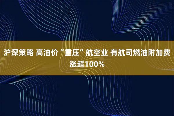 沪深策略 高油价“重压”航空业 有航司燃油附加费涨超100%